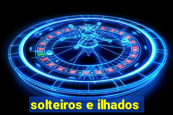 solteiros e ilhados